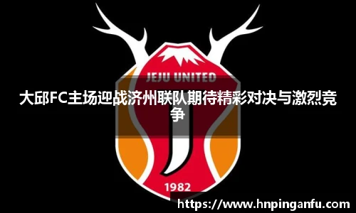 今年会大邱FC主场迎战济州联队期待精彩对决与激烈竞争