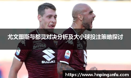 尤文图斯与都灵对决分析及大小球投注策略探讨