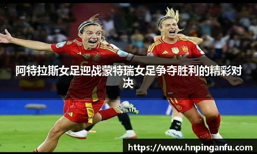 阿特拉斯女足迎战蒙特瑞女足争夺胜利的精彩对决