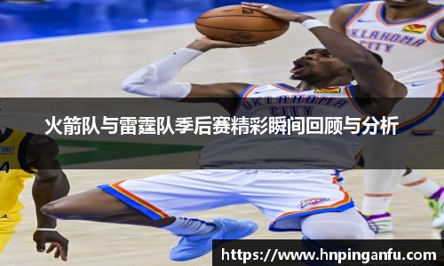 火箭队与雷霆队季后赛精彩瞬间回顾与分析