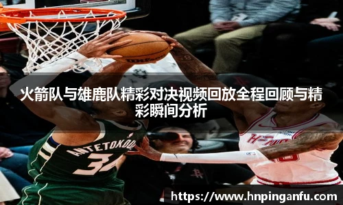 火箭队与雄鹿队精彩对决视频回放全程回顾与精彩瞬间分析