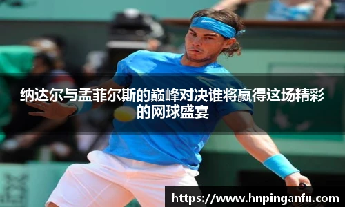 纳达尔与孟菲尔斯的巅峰对决谁将赢得这场精彩的网球盛宴