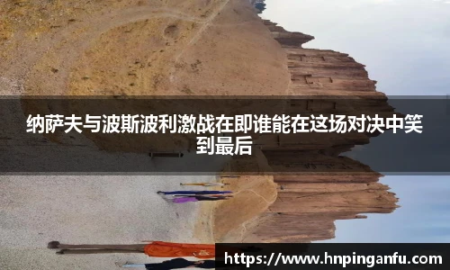 纳萨夫与波斯波利激战在即谁能在这场对决中笑到最后
