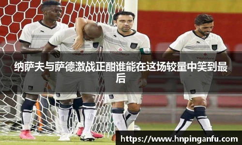 纳萨夫与萨德激战正酣谁能在这场较量中笑到最后