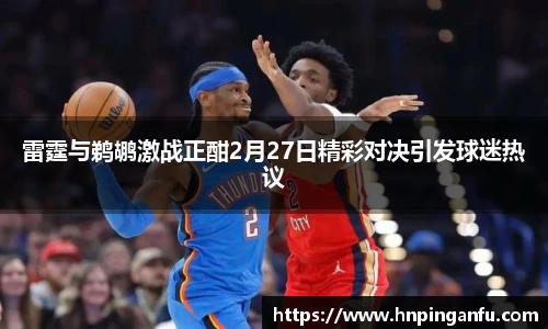 雷霆与鹈鹕激战正酣2月27日精彩对决引发球迷热议