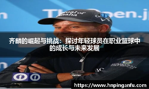齐麟的崛起与挑战：探讨年轻球员在职业篮球中的成长与未来发展