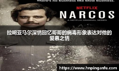 拉明亚马尔深情回忆哥哥的病毒形象表达对他的爱慕之情