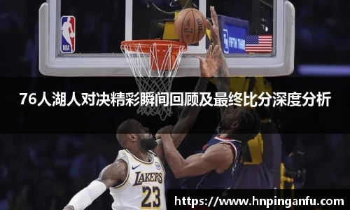 今年会76人湖人对决精彩瞬间回顾及最终比分深度分析