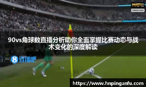 今年会90vs角球数直播分析助你全面掌握比赛动态与战术变化的深度解读