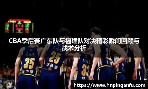 今年会CBA季后赛广东队与福建队对决精彩瞬间回顾与战术分析