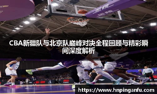 今年会CBA新疆队与北京队巅峰对决全程回顾与精彩瞬间深度解析